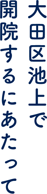 大田区池上で開院するにあたって